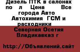 Дизель ПТК в салонах по20 л. › Цена ­ 30 - Все города Авто » Автохимия, ГСМ и расходники   . Северная Осетия,Владикавказ г.